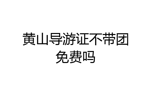 黄山导游证不带团免费吗