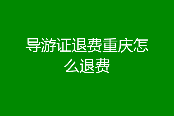 导游证退费重庆怎么退费