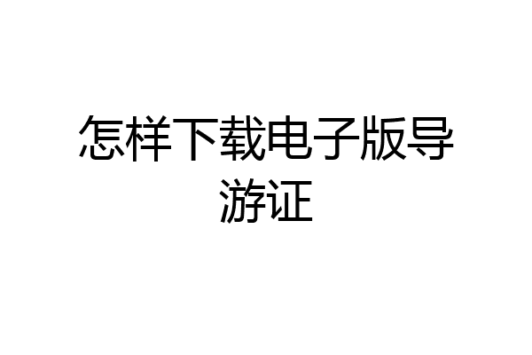 怎样下载电子版导游证