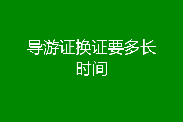 导游证换证要多长时间