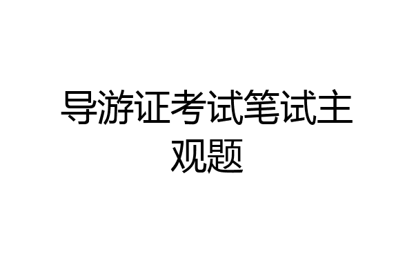 导游证考试笔试主观题
