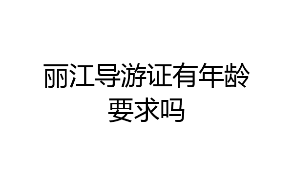 丽江导游证有年龄要求吗