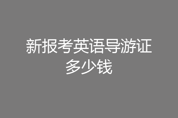 新报考英语导游证多少钱