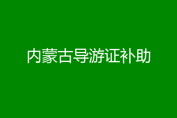 内蒙古导游证补助