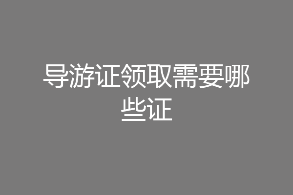 导游证领取需要哪些证
