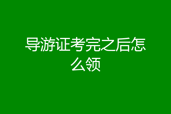 导游证考完之后怎么领