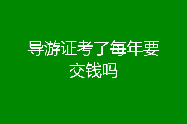 导游证考了每年要交钱吗