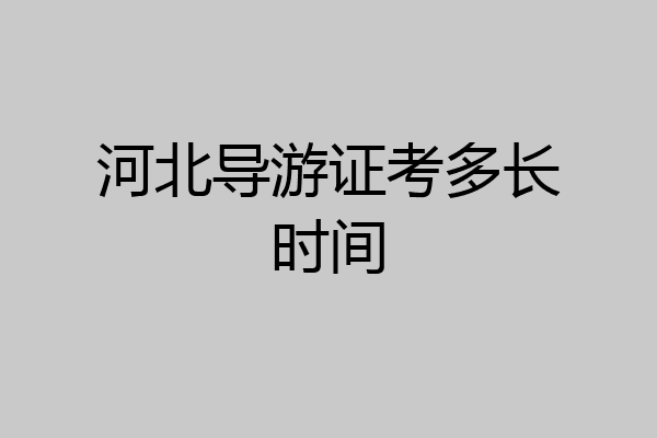 河北导游证考多长时间