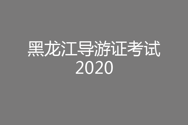 黑龙江导游证考试2020