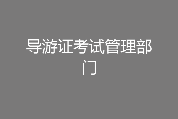 导游证考试管理部门