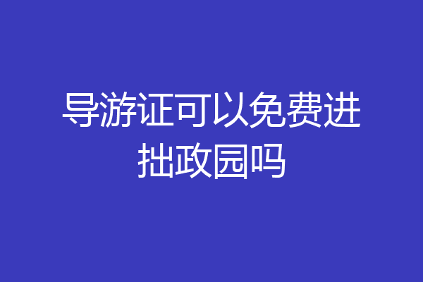 导游证可以免费进拙政园吗