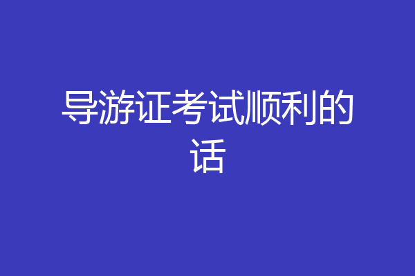 导游证考试顺利的话