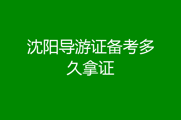 沈阳导游证备考多久拿证