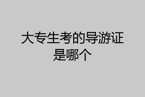 大专生考的导游证是哪个