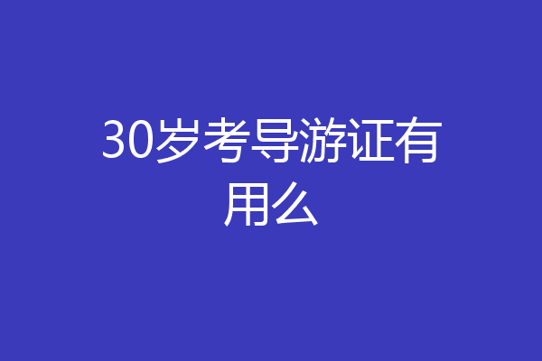 30岁考导游证有用么