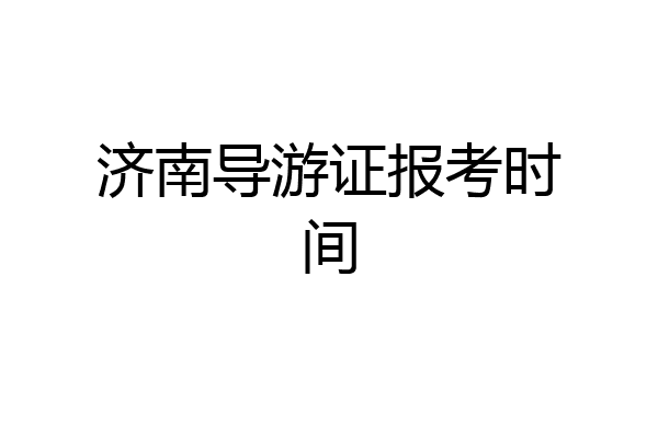 济南导游证报考时间