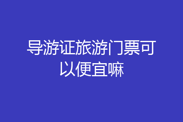 导游证旅游门票可以便宜嘛