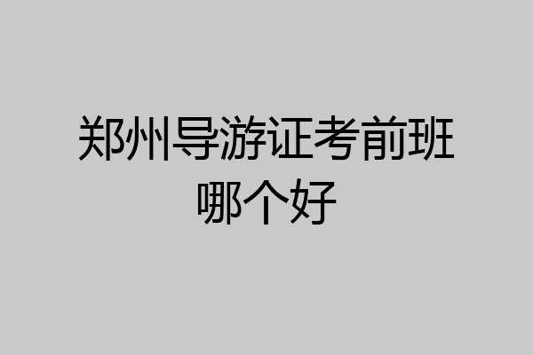 郑州导游证考前班哪个好