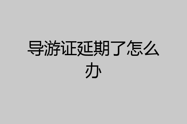 导游证延期了怎么办