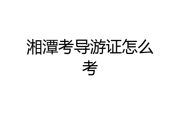 湘潭考导游证怎么考
