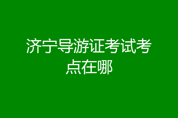 济宁导游证考试考点在哪