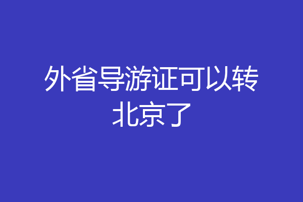 外省导游证可以转北京了