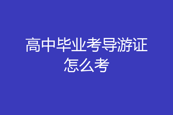 高中毕业考导游证怎么考