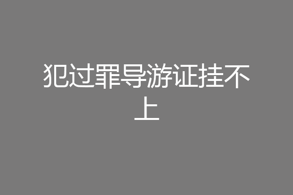 犯过罪导游证挂不上