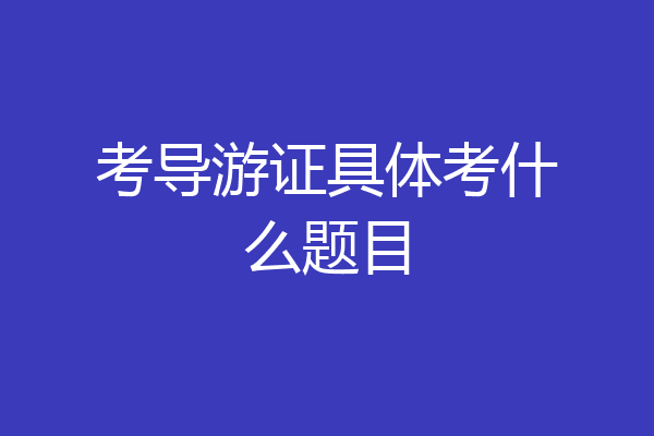 考导游证具体考什么题目
