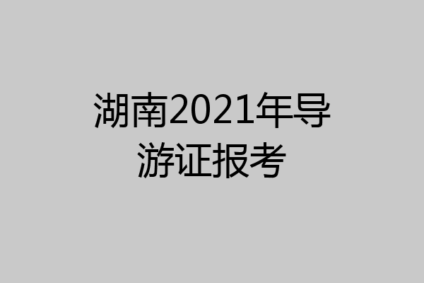 湖南2021年导游证报考