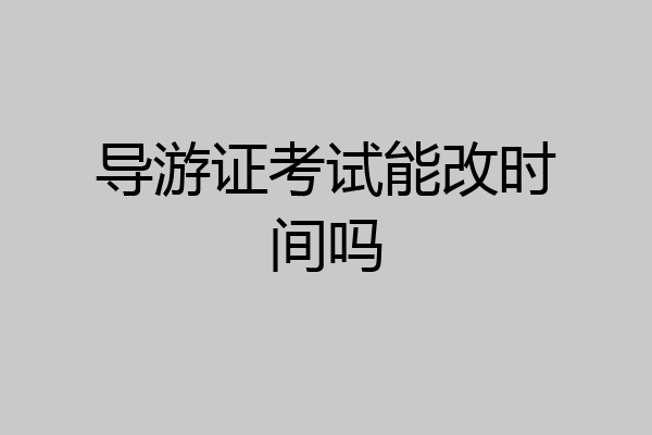 导游证考试能改时间吗