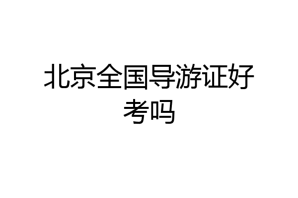 北京全国导游证好考吗