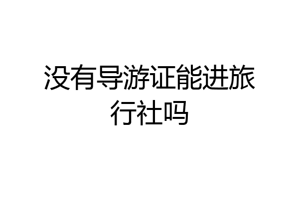 没有导游证能进旅行社吗