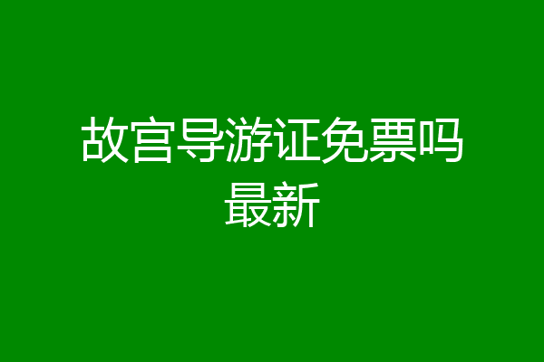 故宫导游证免票吗最新