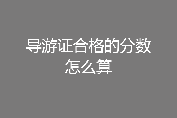 导游证合格的分数怎么算