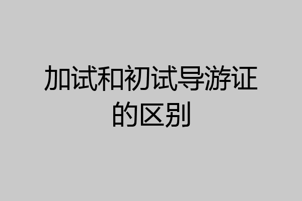 加试和初试导游证的区别