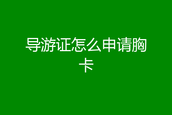 导游证怎么申请胸卡