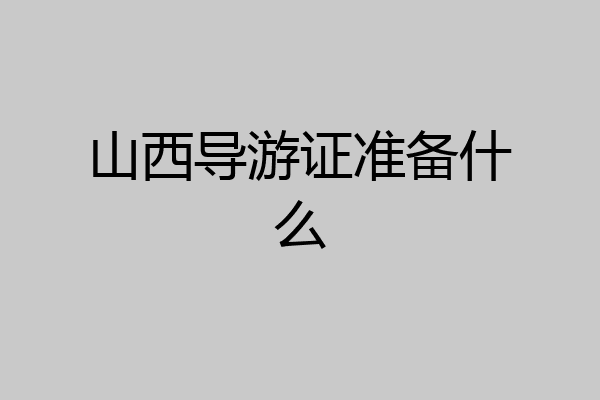 山西导游证准备什么