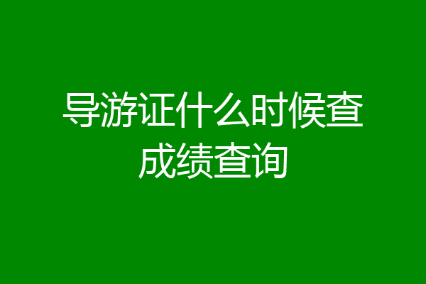 导游证什么时候查成绩查询