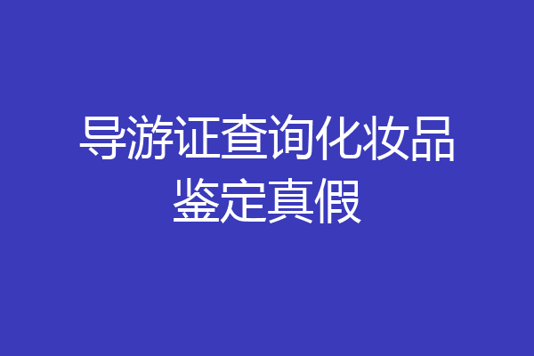 导游证查询化妆品鉴定真假