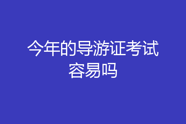 今年的导游证考试容易吗