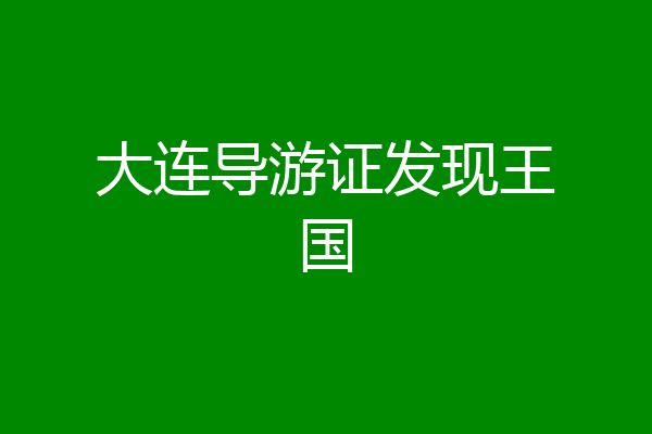大连导游证发现王国