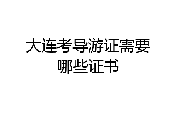大连考导游证需要哪些证书