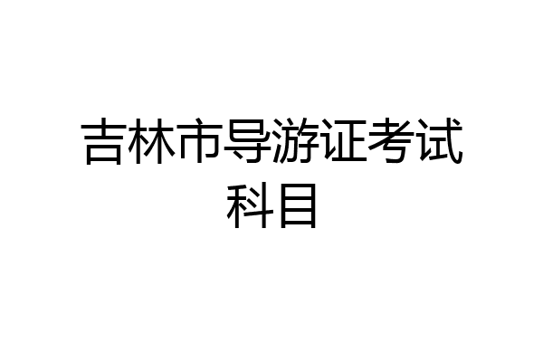 吉林市导游证考试科目
