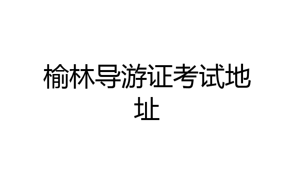 榆林导游证考试地址