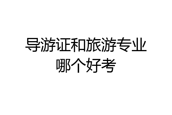 导游证和旅游专业哪个好考