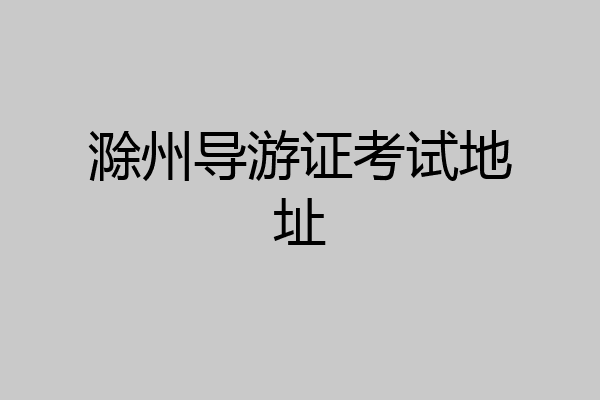 滁州导游证考试地址