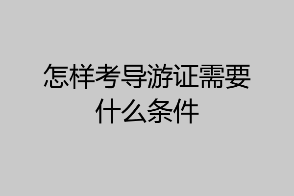 怎样考导游证需要什么条件