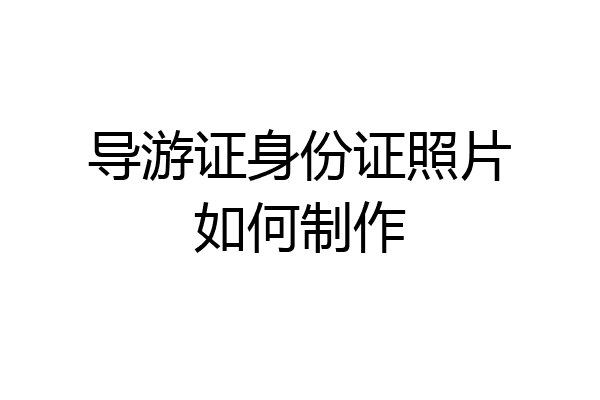 导游证身份证照片如何制作