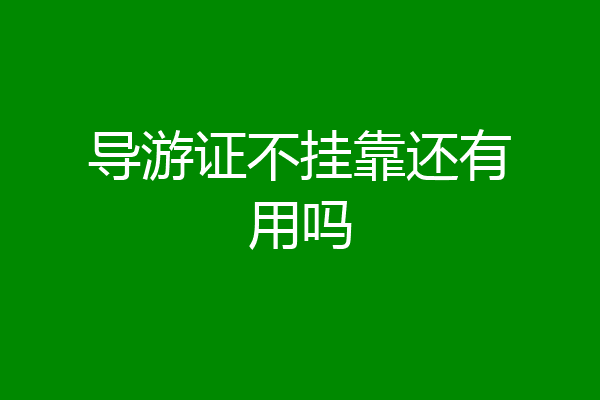 导游证不挂靠还有用吗